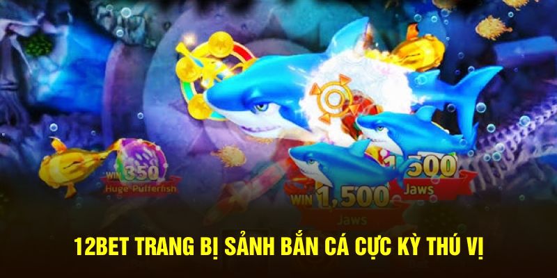 12Bet trang bị sảnh bắn cá cực kỳ thú vị