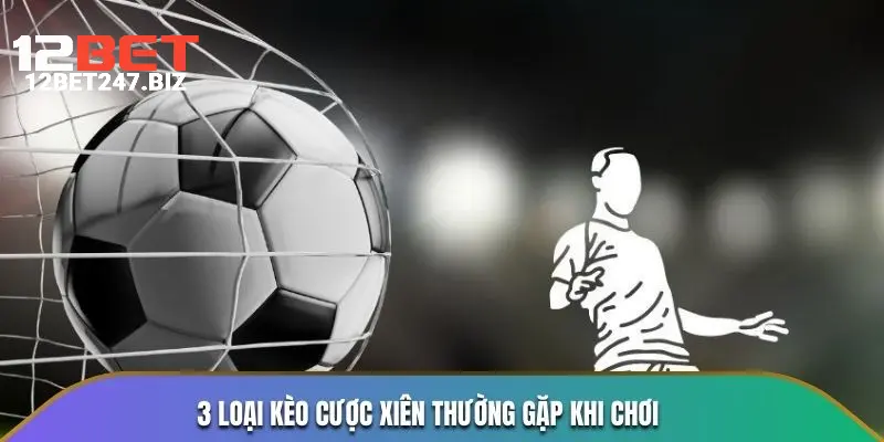 3 loại kèo cược xiên thường gặp khi chơi