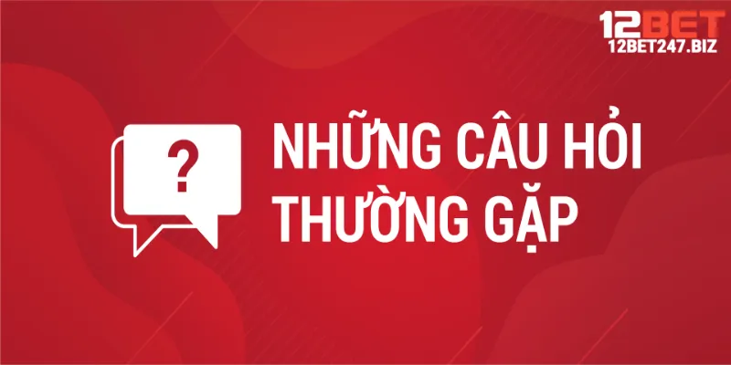 FAQ - một số câu hỏi hay gặp về rút tiền 12Bet