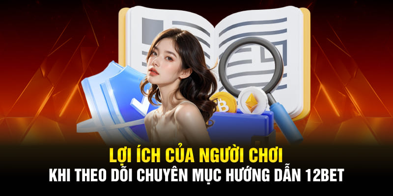 Lợi ích của người chơi khi theo dõi chuyên mục hướng dẫn 12BET