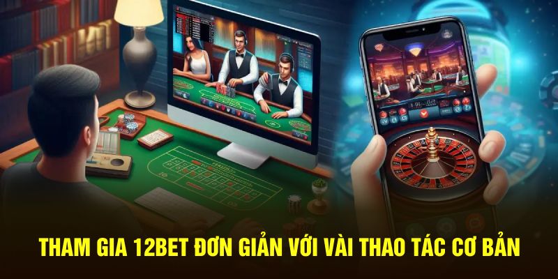 Tham gia 12Bet đơn giản với vài thao tác cơ bản