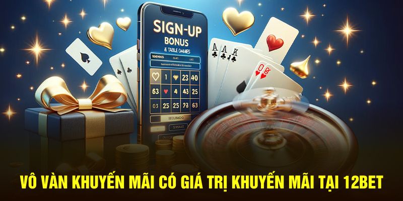 Vô vàn khuyến mãi có giá trị khuyến mãi tại 12Bet